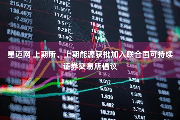 星迈网 上期所、上期能源获批加入联合国可持续证券交易所倡议