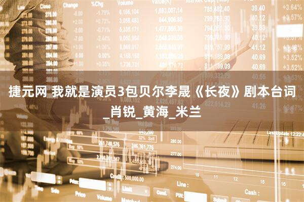 捷元网 我就是演员3包贝尔李晟《长夜》剧本台词_肖锐_黄海_米兰