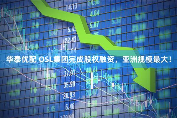 华泰优配 OSL集团完成股权融资，亚洲规模最大！