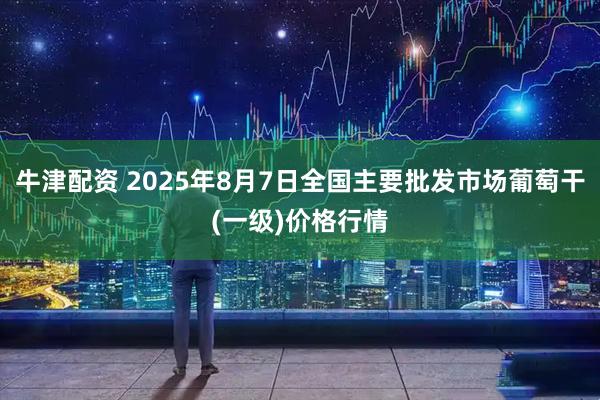 牛津配资 2025年8月7日全国主要批发市场葡萄干(一级)价格行情