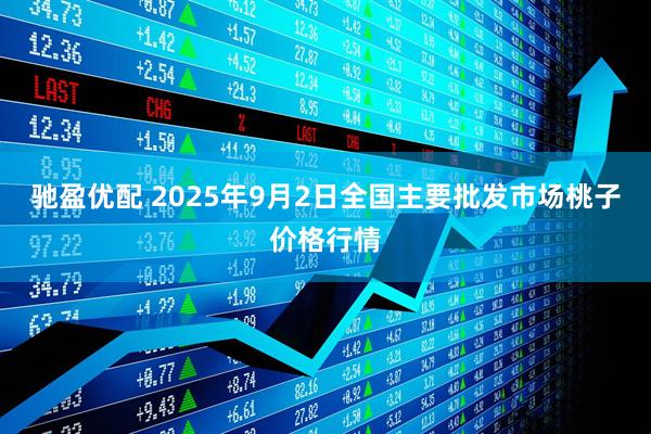 驰盈优配 2025年9月2日全国主要批发市场桃子价格行情