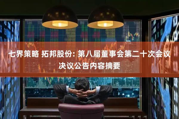 七界策略 拓邦股份: 第八届董事会第二十次会议决议公告内容摘要