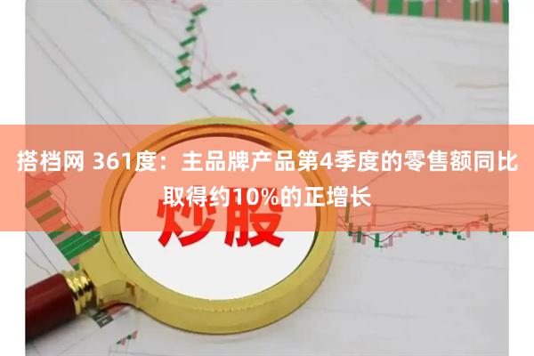 搭档网 361度：主品牌产品第4季度的零售额同比取得约10%的正增长